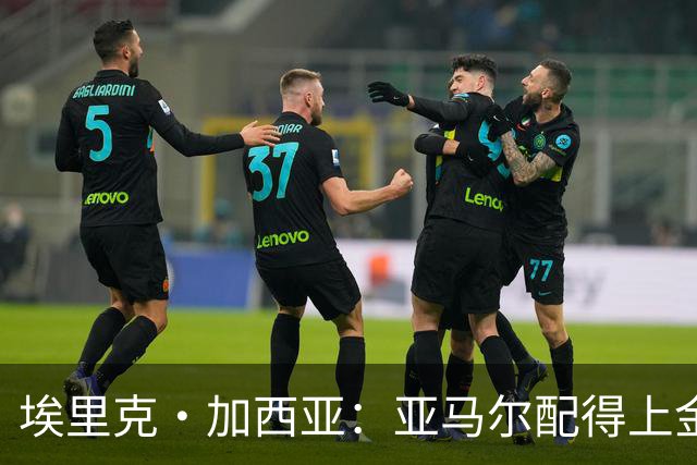 埃里克·加西亚：亚马尔配得上金球奖 我们完全有能力争欧冠冠军