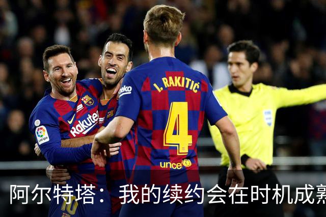 阿尔特塔：我的续约会在时机成熟时落实 要帮约克雷斯发挥出水平